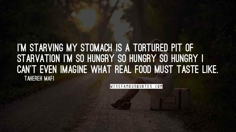 Tahereh Mafi Quotes: I'm starving my stomach is a tortured pit of starvation I'm so hungry so hungry so hungry I can't even imagine what real food must taste like.