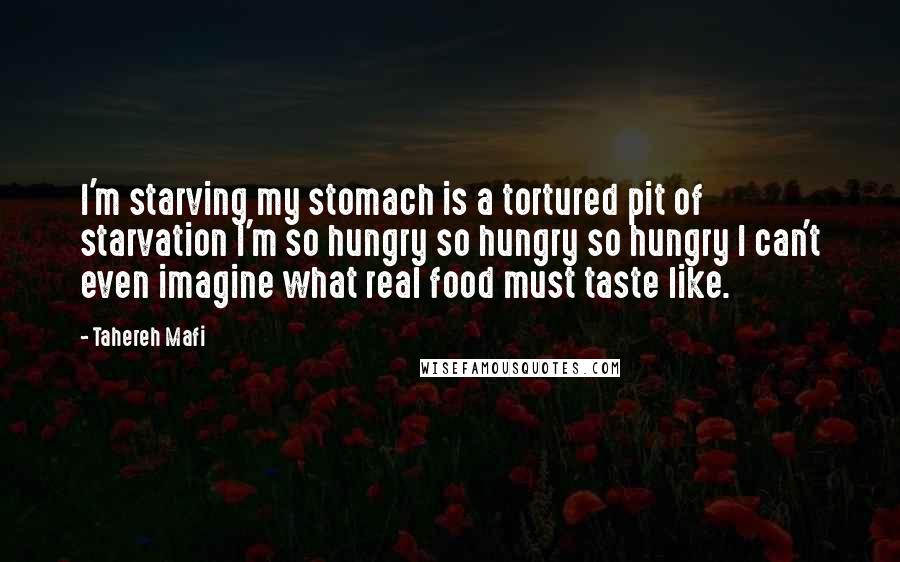 Tahereh Mafi Quotes: I'm starving my stomach is a tortured pit of starvation I'm so hungry so hungry so hungry I can't even imagine what real food must taste like.