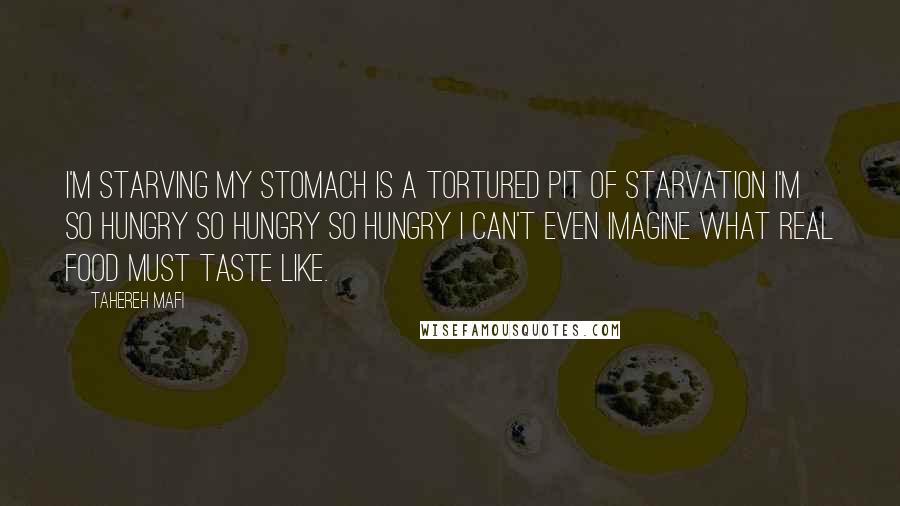 Tahereh Mafi Quotes: I'm starving my stomach is a tortured pit of starvation I'm so hungry so hungry so hungry I can't even imagine what real food must taste like.