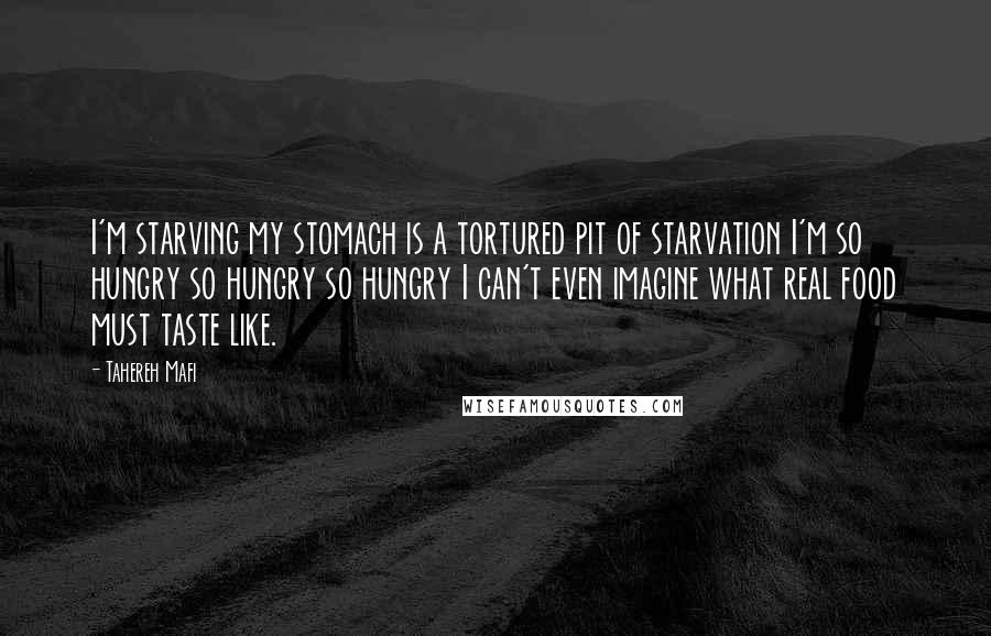 Tahereh Mafi Quotes: I'm starving my stomach is a tortured pit of starvation I'm so hungry so hungry so hungry I can't even imagine what real food must taste like.