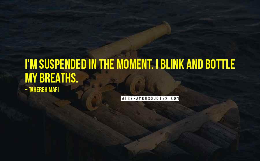Tahereh Mafi Quotes: I'm suspended in the moment. I blink and bottle my breaths.