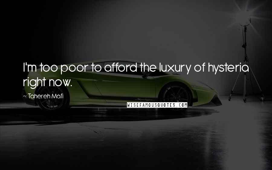 Tahereh Mafi Quotes: I'm too poor to afford the luxury of hysteria right now.