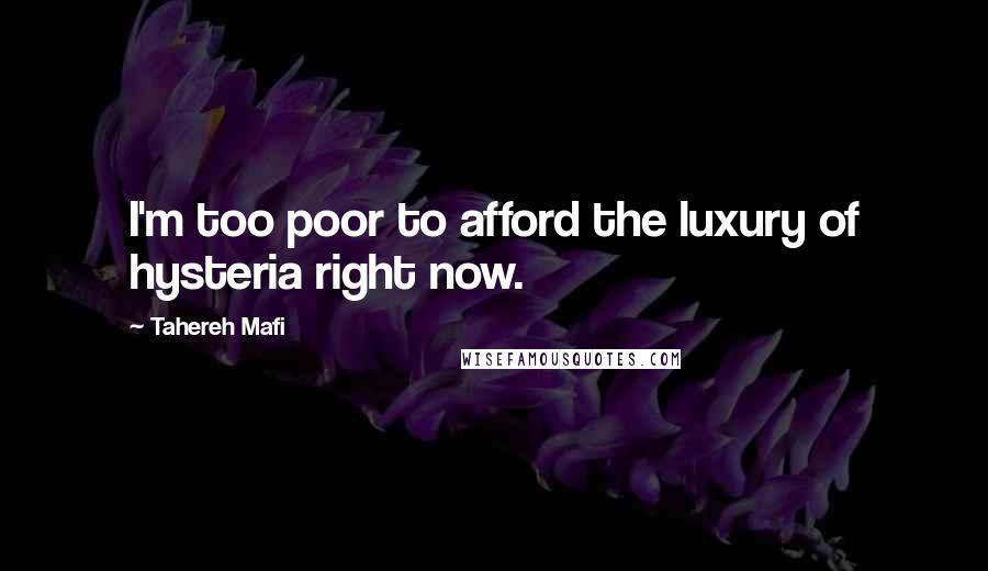 Tahereh Mafi Quotes: I'm too poor to afford the luxury of hysteria right now.