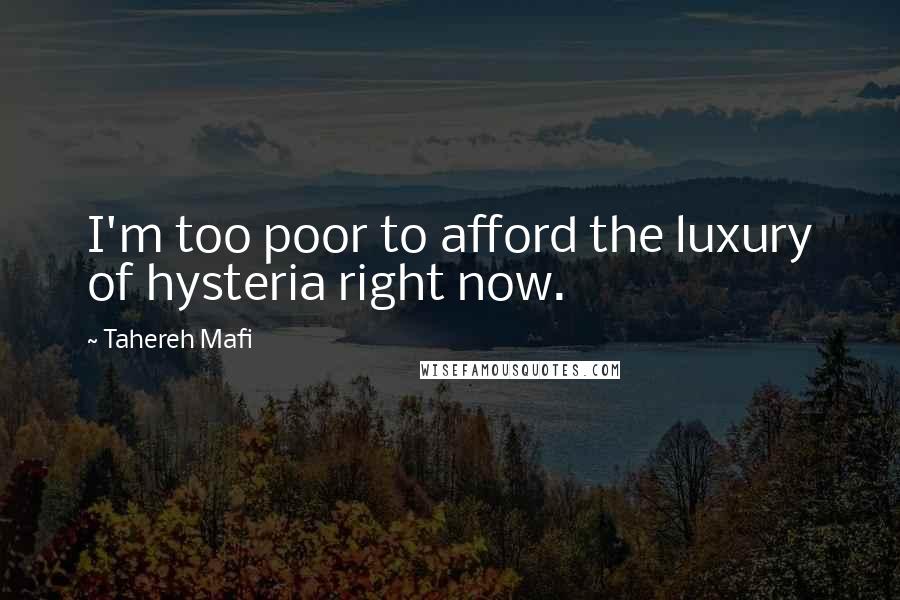 Tahereh Mafi Quotes: I'm too poor to afford the luxury of hysteria right now.