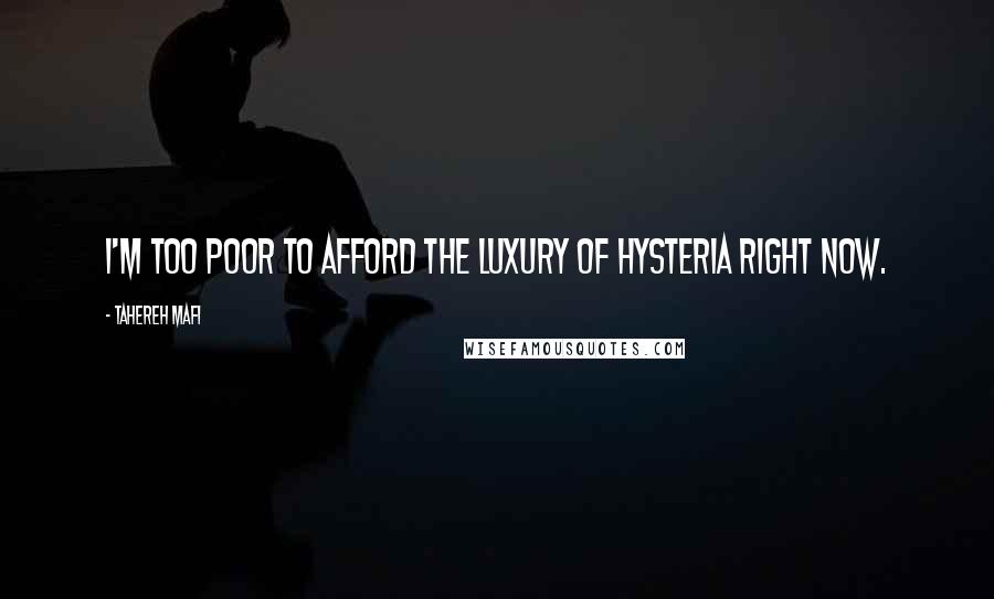 Tahereh Mafi Quotes: I'm too poor to afford the luxury of hysteria right now.