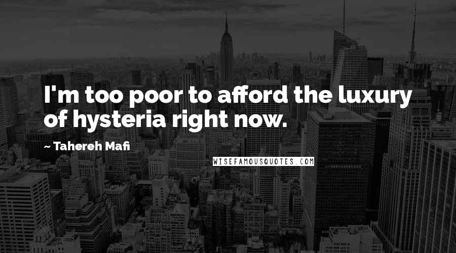 Tahereh Mafi Quotes: I'm too poor to afford the luxury of hysteria right now.
