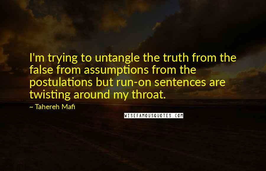 Tahereh Mafi Quotes: I'm trying to untangle the truth from the false from assumptions from the postulations but run-on sentences are twisting around my throat.