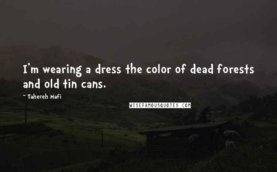 Tahereh Mafi Quotes: I'm wearing a dress the color of dead forests and old tin cans.