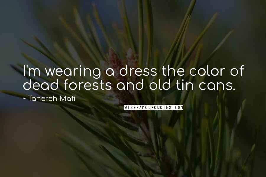 Tahereh Mafi Quotes: I'm wearing a dress the color of dead forests and old tin cans.