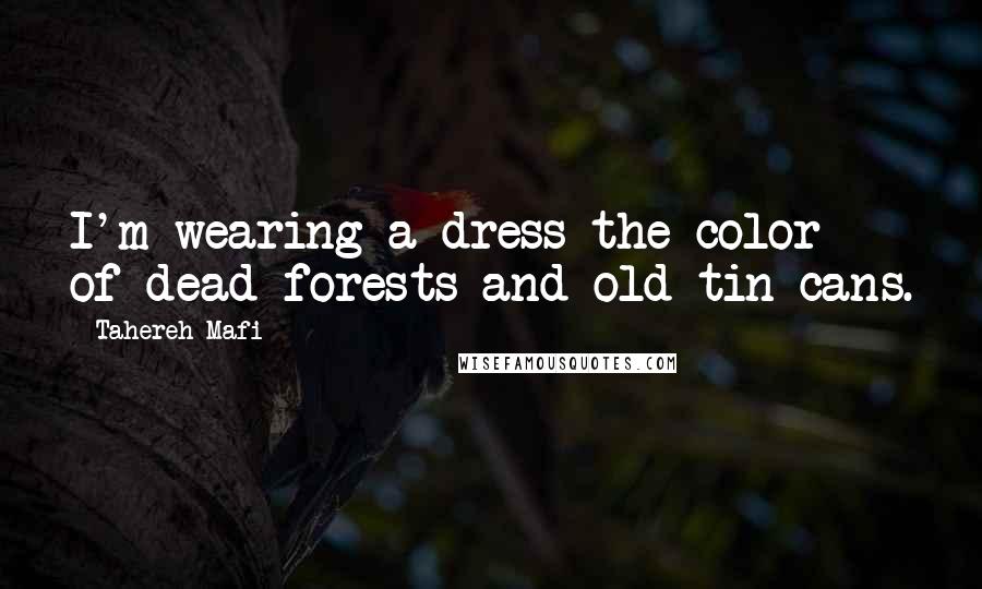 Tahereh Mafi Quotes: I'm wearing a dress the color of dead forests and old tin cans.