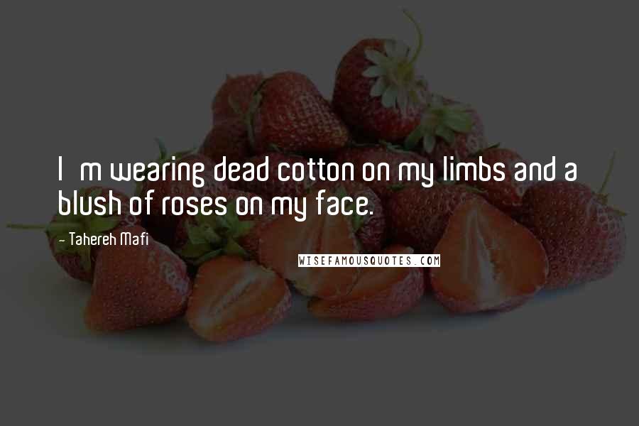 Tahereh Mafi Quotes: I'm wearing dead cotton on my limbs and a blush of roses on my face.