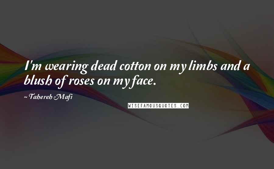 Tahereh Mafi Quotes: I'm wearing dead cotton on my limbs and a blush of roses on my face.