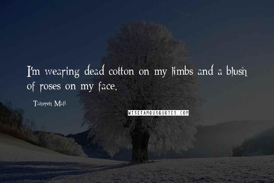 Tahereh Mafi Quotes: I'm wearing dead cotton on my limbs and a blush of roses on my face.