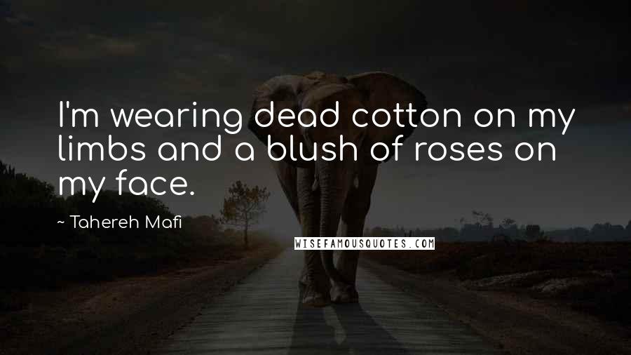 Tahereh Mafi Quotes: I'm wearing dead cotton on my limbs and a blush of roses on my face.