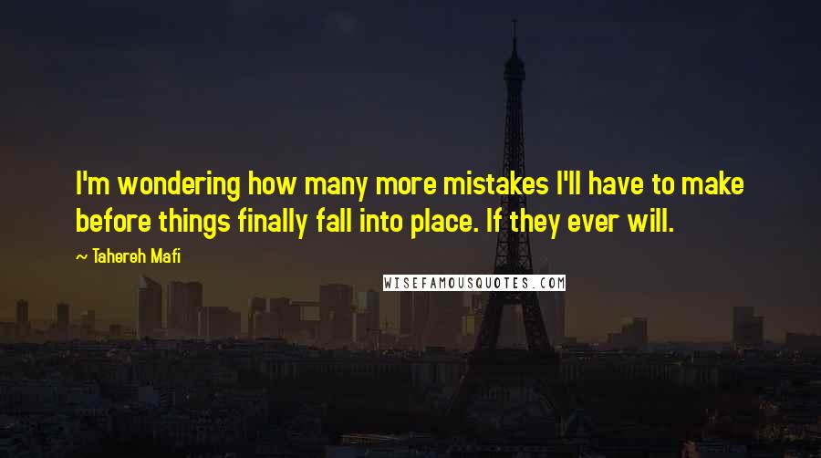 Tahereh Mafi Quotes: I'm wondering how many more mistakes I'll have to make before things finally fall into place. If they ever will.