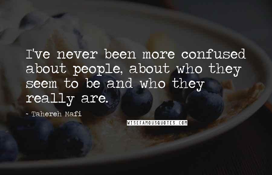 Tahereh Mafi Quotes: I've never been more confused about people, about who they seem to be and who they really are.