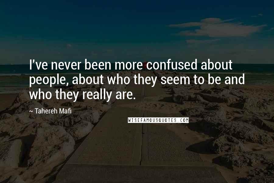 Tahereh Mafi Quotes: I've never been more confused about people, about who they seem to be and who they really are.