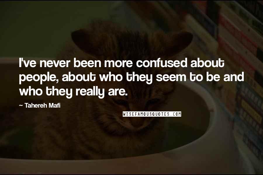 Tahereh Mafi Quotes: I've never been more confused about people, about who they seem to be and who they really are.