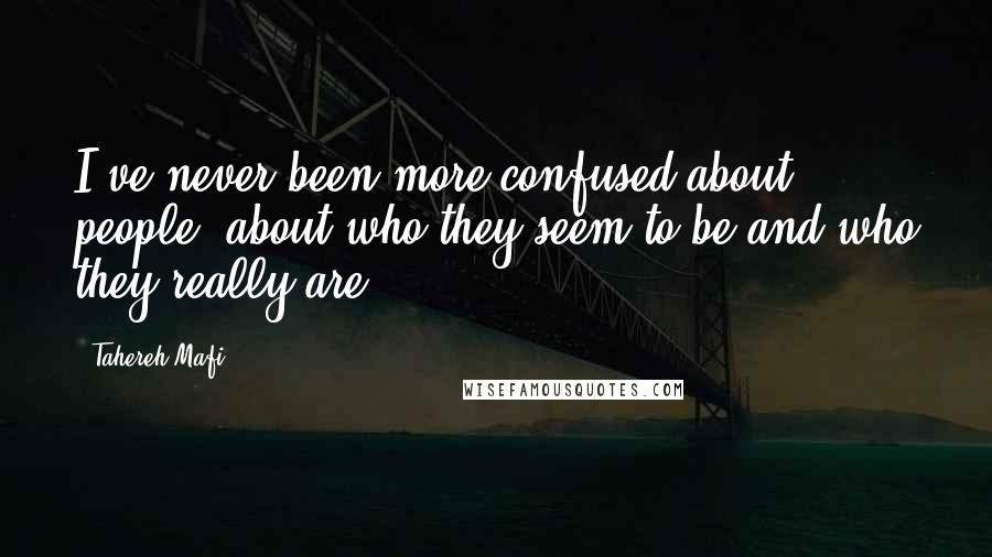 Tahereh Mafi Quotes: I've never been more confused about people, about who they seem to be and who they really are.