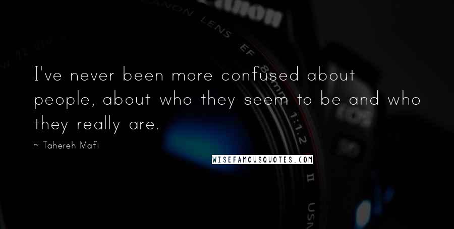 Tahereh Mafi Quotes: I've never been more confused about people, about who they seem to be and who they really are.