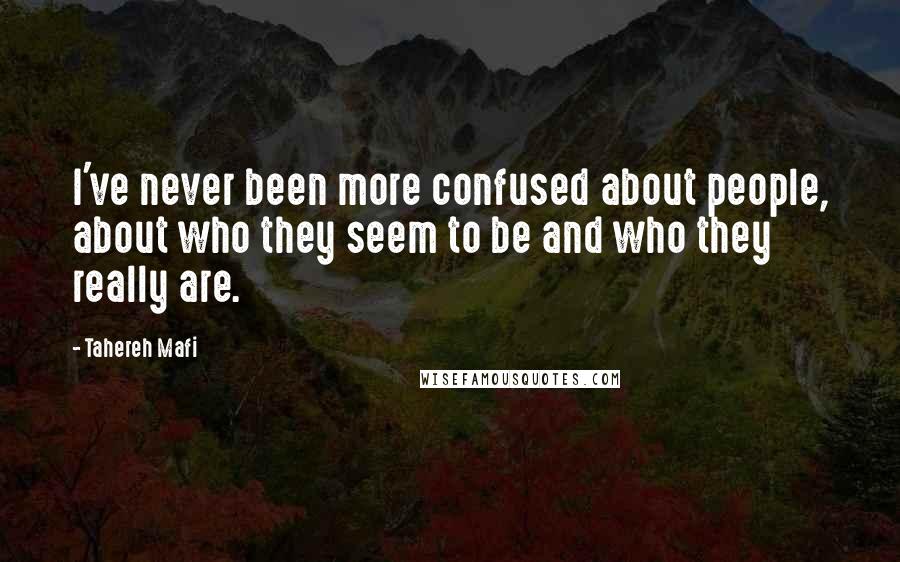 Tahereh Mafi Quotes: I've never been more confused about people, about who they seem to be and who they really are.