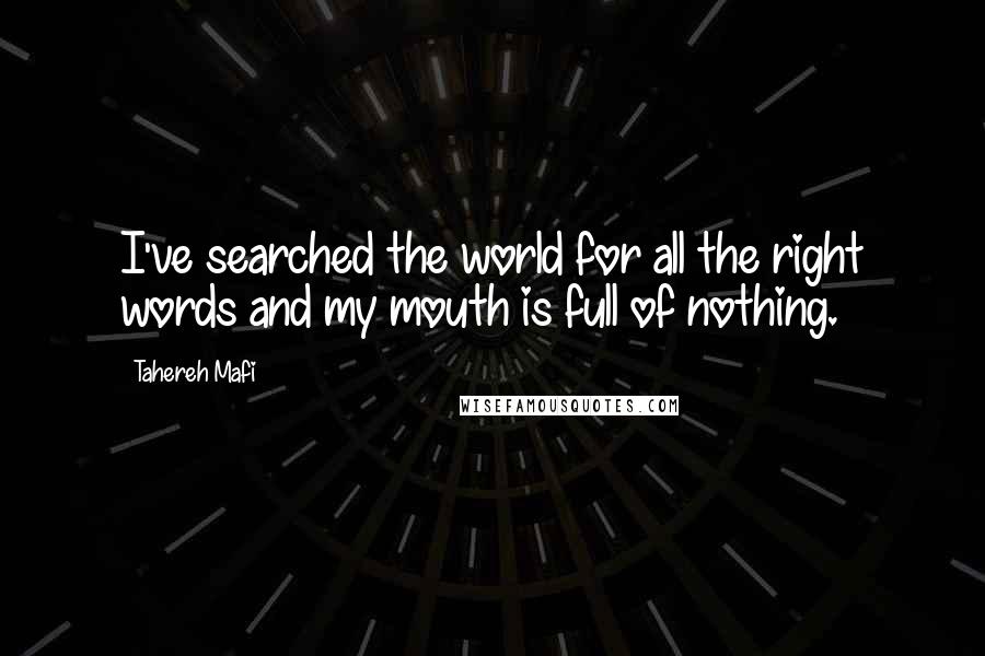 Tahereh Mafi Quotes: I've searched the world for all the right words and my mouth is full of nothing.