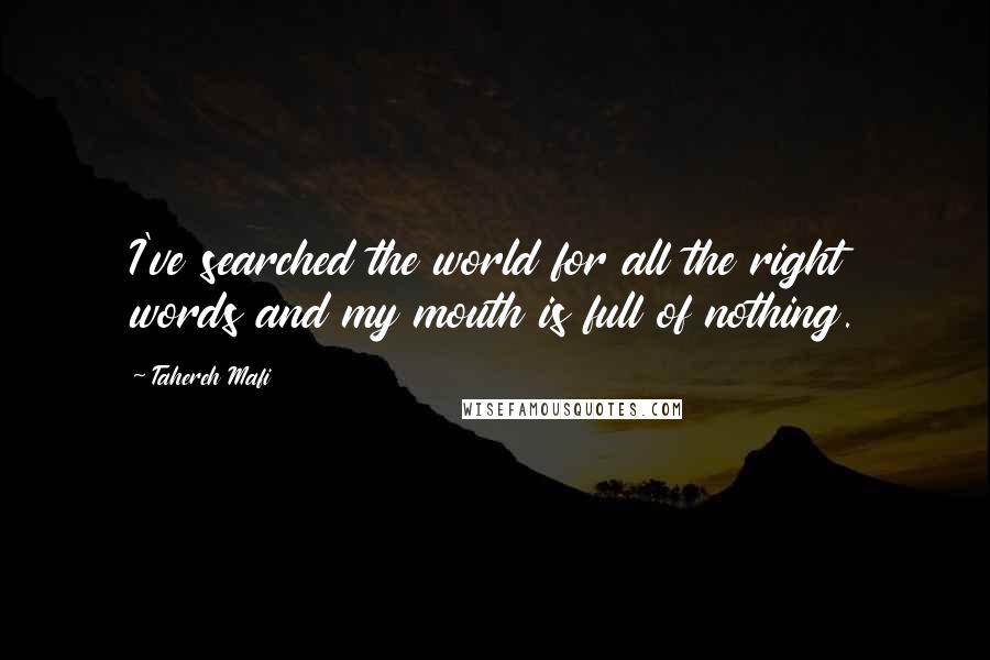 Tahereh Mafi Quotes: I've searched the world for all the right words and my mouth is full of nothing.