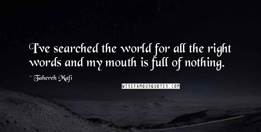 Tahereh Mafi Quotes: I've searched the world for all the right words and my mouth is full of nothing.