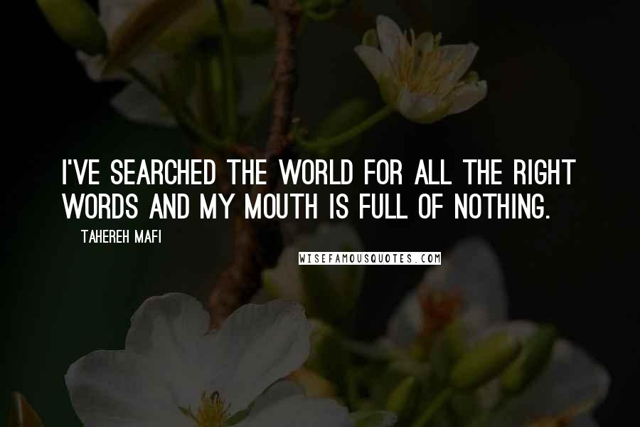 Tahereh Mafi Quotes: I've searched the world for all the right words and my mouth is full of nothing.