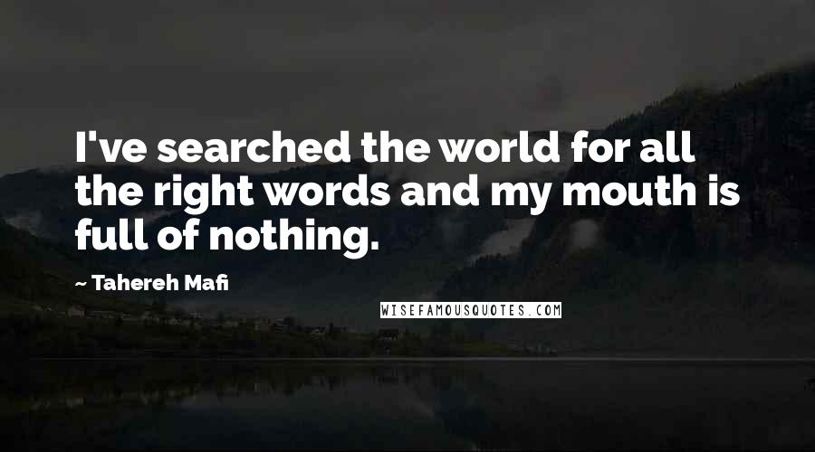 Tahereh Mafi Quotes: I've searched the world for all the right words and my mouth is full of nothing.