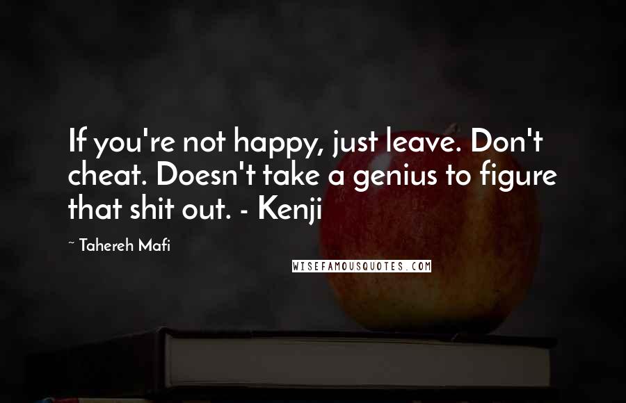 Tahereh Mafi Quotes: If you're not happy, just leave. Don't cheat. Doesn't take a genius to figure that shit out. - Kenji