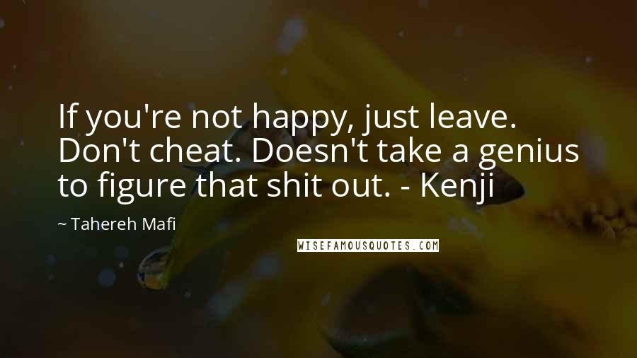 Tahereh Mafi Quotes: If you're not happy, just leave. Don't cheat. Doesn't take a genius to figure that shit out. - Kenji