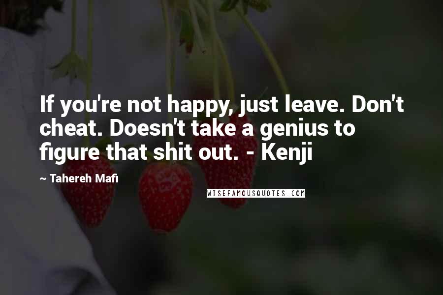 Tahereh Mafi Quotes: If you're not happy, just leave. Don't cheat. Doesn't take a genius to figure that shit out. - Kenji