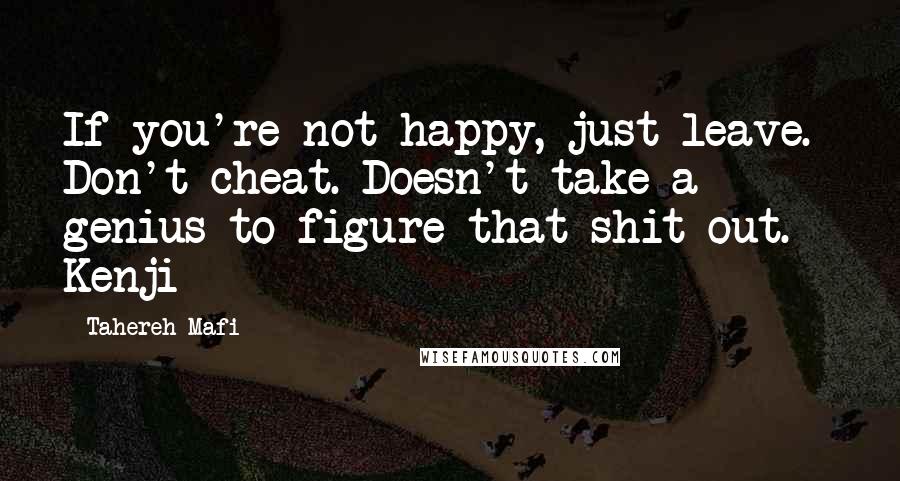 Tahereh Mafi Quotes: If you're not happy, just leave. Don't cheat. Doesn't take a genius to figure that shit out. - Kenji