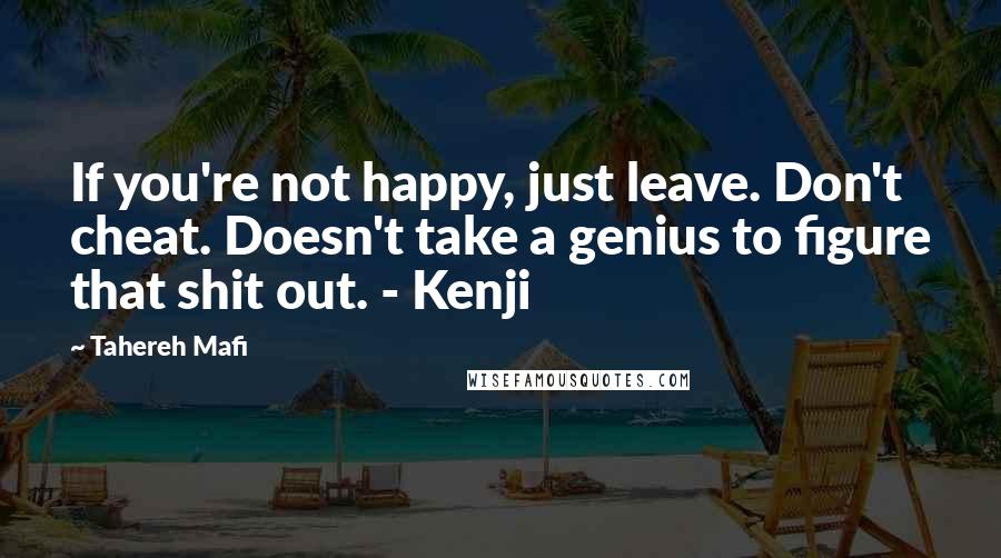 Tahereh Mafi Quotes: If you're not happy, just leave. Don't cheat. Doesn't take a genius to figure that shit out. - Kenji
