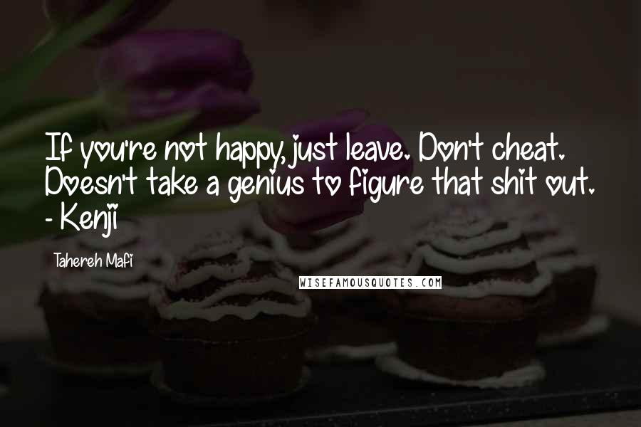 Tahereh Mafi Quotes: If you're not happy, just leave. Don't cheat. Doesn't take a genius to figure that shit out. - Kenji