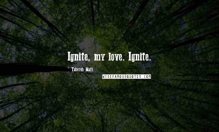 Tahereh Mafi Quotes: Ignite, my love. Ignite.