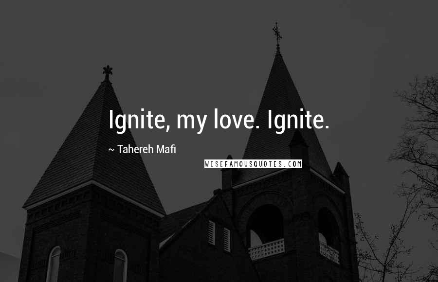 Tahereh Mafi Quotes: Ignite, my love. Ignite.