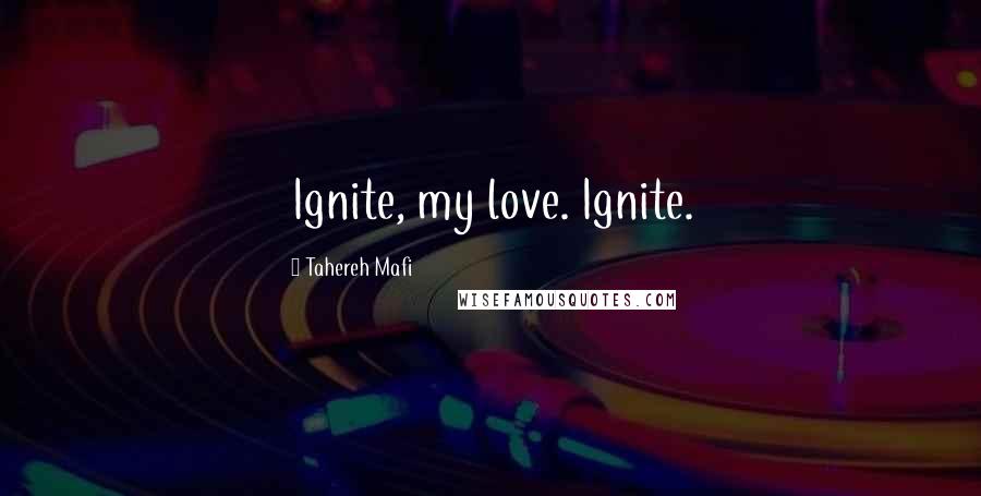 Tahereh Mafi Quotes: Ignite, my love. Ignite.