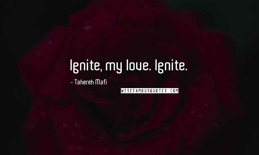 Tahereh Mafi Quotes: Ignite, my love. Ignite.
