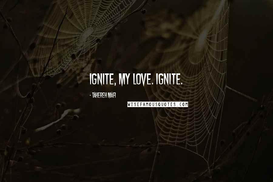 Tahereh Mafi Quotes: Ignite, my love. Ignite.