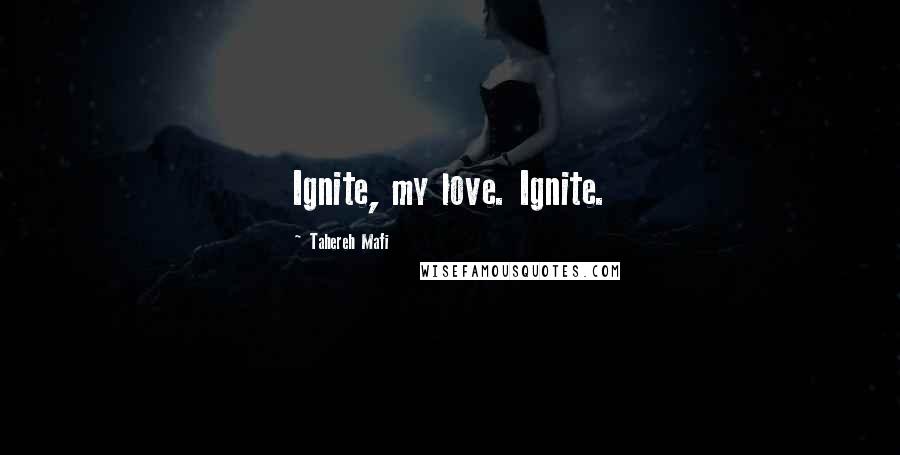 Tahereh Mafi Quotes: Ignite, my love. Ignite.