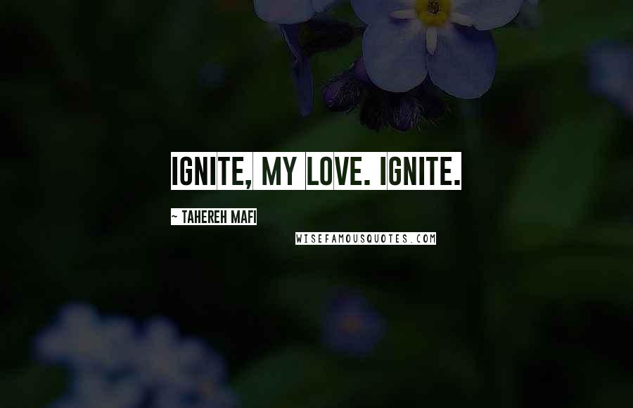 Tahereh Mafi Quotes: Ignite, my love. Ignite.