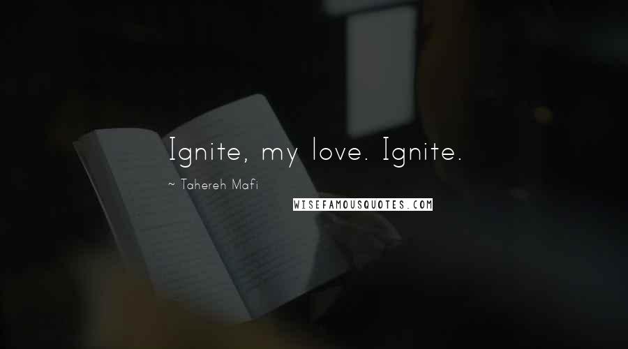 Tahereh Mafi Quotes: Ignite, my love. Ignite.