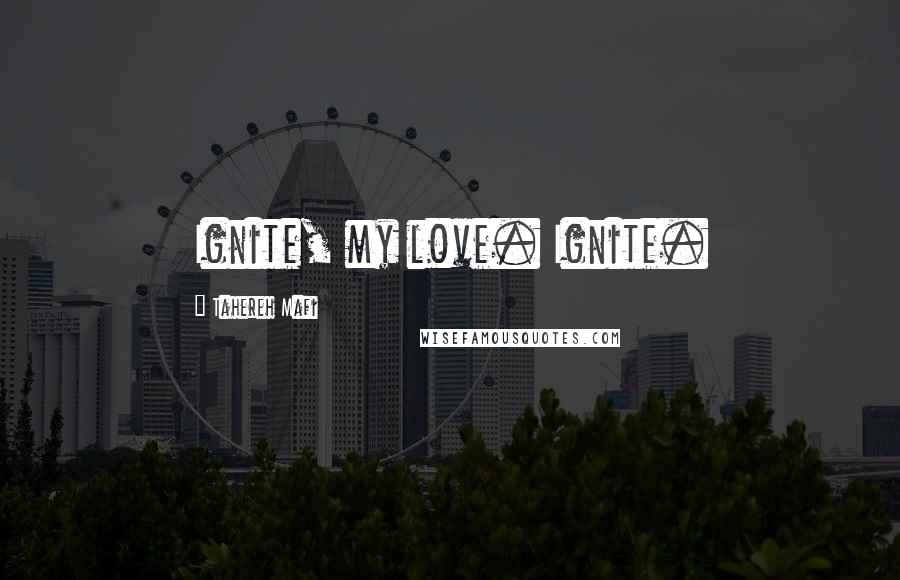 Tahereh Mafi Quotes: Ignite, my love. Ignite.