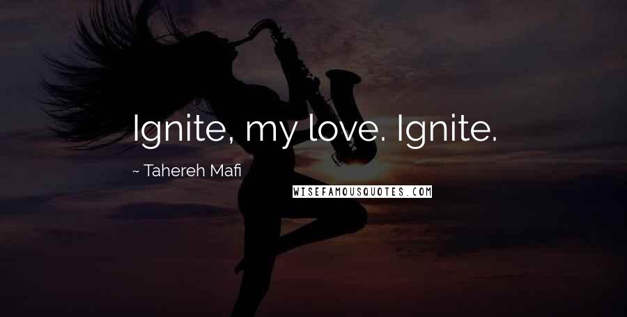 Tahereh Mafi Quotes: Ignite, my love. Ignite.