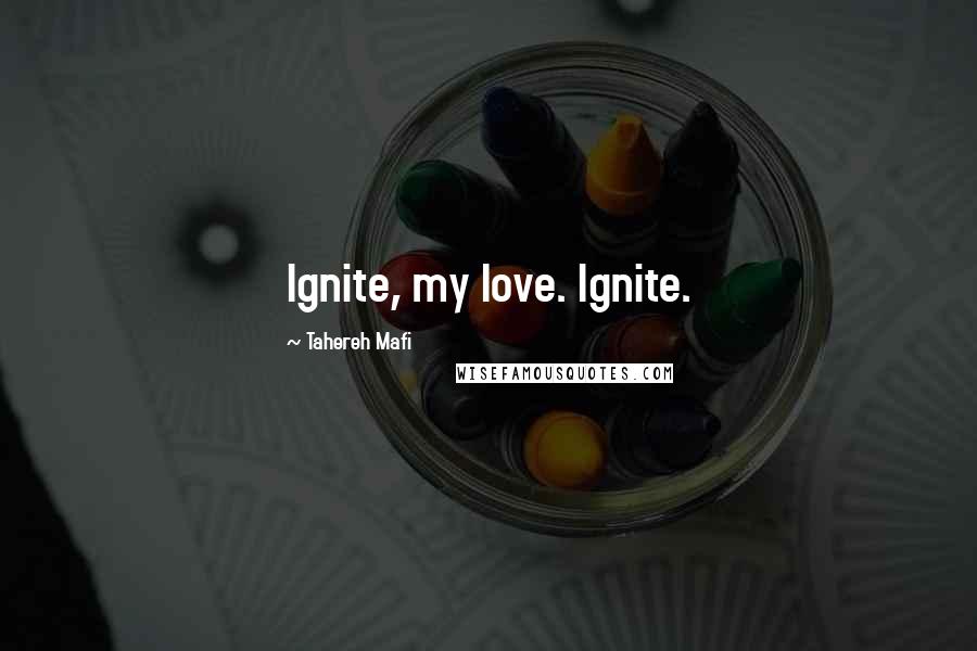 Tahereh Mafi Quotes: Ignite, my love. Ignite.