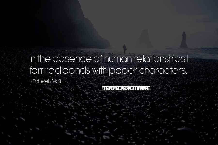 Tahereh Mafi Quotes: In the absence of human relationships I formed bonds with paper characters.