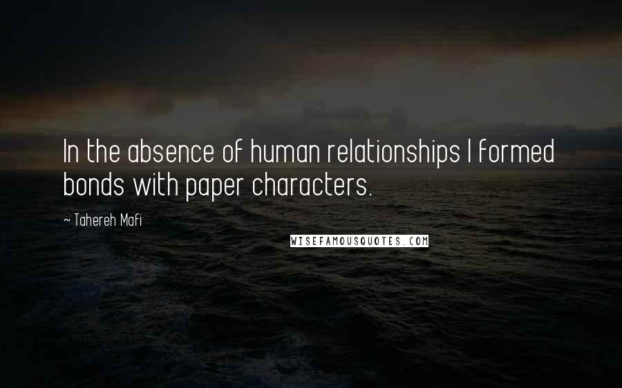 Tahereh Mafi Quotes: In the absence of human relationships I formed bonds with paper characters.