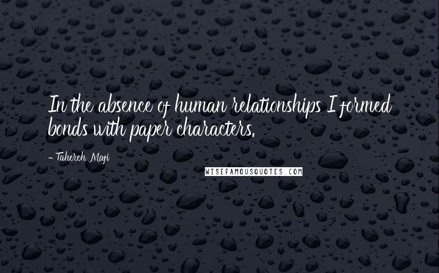 Tahereh Mafi Quotes: In the absence of human relationships I formed bonds with paper characters.